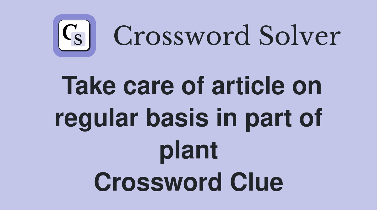 Take care of article on regular basis in part of plant Crossword Clue